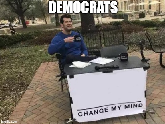 Change My Mind | DEMOCRATS | image tagged in memes,change my mind,democrats | made w/ Imgflip meme maker