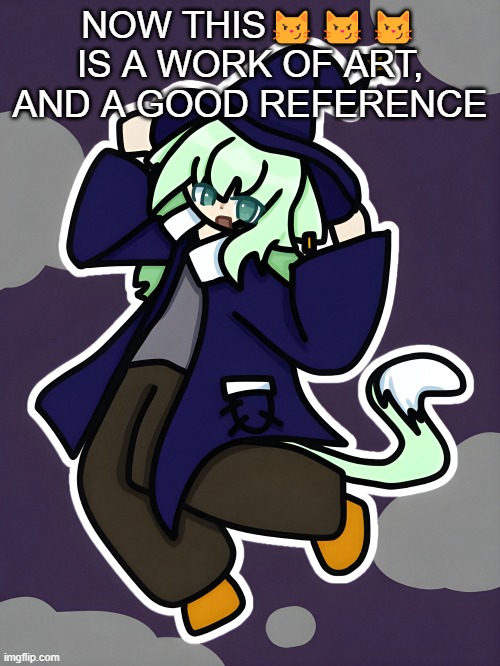Witch Neko (drawn by Cosmo) | NOW THIS😼😼😼
IS A WORK OF ART, AND A GOOD REFERENCE | image tagged in witch neko drawn by cosmo | made w/ Imgflip meme maker