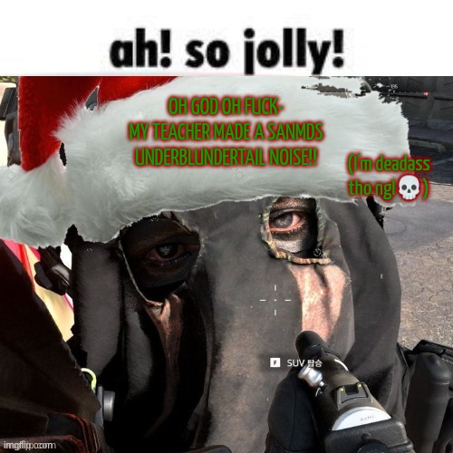 Christmas temp 2 | OH GOD OH FUCK-
MY TEACHER MADE A SANMDS UNDERBLUNDERTAIL NOISE!! (I'm deadass tho ngl💀) | image tagged in christmas temp 2 | made w/ Imgflip meme maker