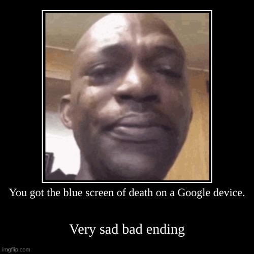 Sad ending | You got the blue screen of death on a Google device. | Very sad bad ending | image tagged in funny,demotivationals | made w/ Imgflip demotivational maker