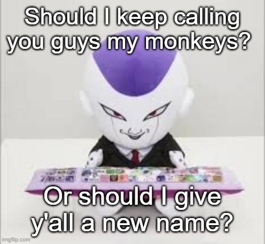 Frieza gaming | Should I keep calling you guys my monkeys? Or should I give y'all a new name? | image tagged in frieza gaming | made w/ Imgflip meme maker