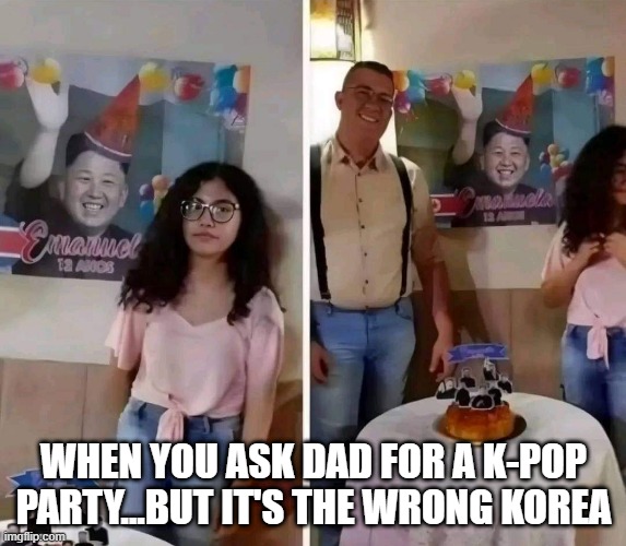 K-Pop | WHEN YOU ASK DAD FOR A K-POP PARTY...BUT IT'S THE WRONG KOREA | image tagged in music | made w/ Imgflip meme maker