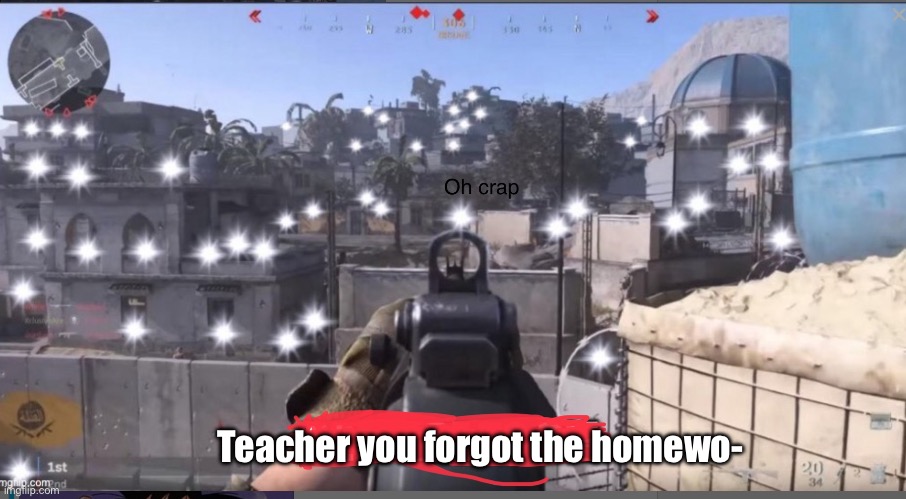 I was going to add the relatable tag, but you would assume that my view is from the teachers pet | Teacher you forgot the homewo- | image tagged in cod oh crap,that one kid,funny,homework | made w/ Imgflip meme maker