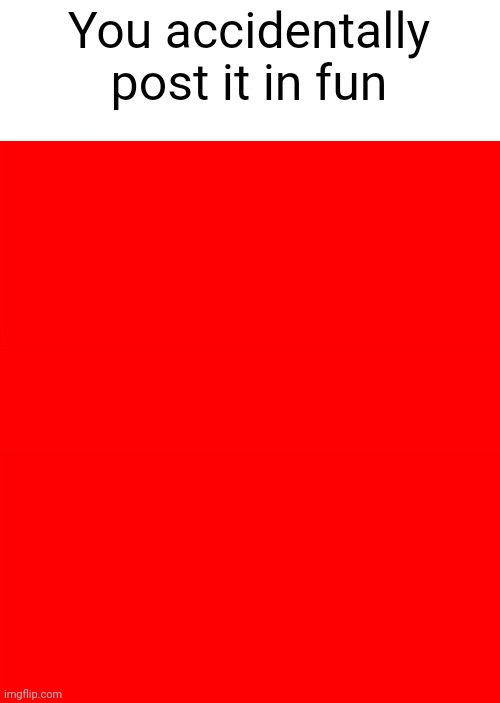 Bigass red blank template | You accidentally post it in fun | image tagged in bigass red blank template | made w/ Imgflip meme maker