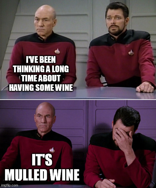 Picard Riker listening to a pun | I'VE BEEN THINKING A LONG TIME ABOUT HAVING SOME WINE; IT'S MULLED WINE | image tagged in picard riker listening to a pun,wine,mulled wine,seasonal jokes,autumn | made w/ Imgflip meme maker