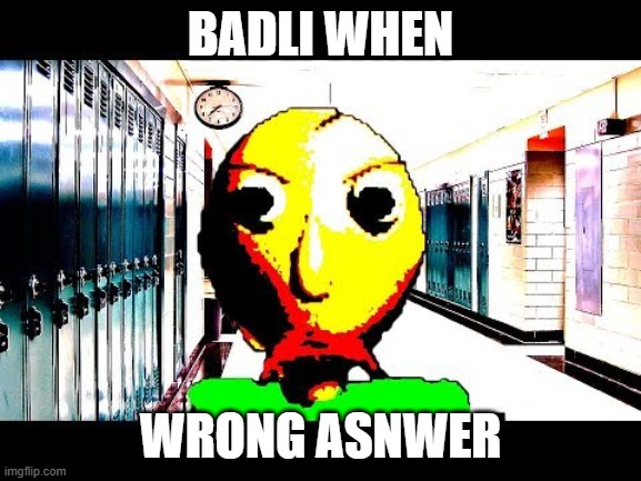 Baldi | BADLI WHEN WRONG ASNWER | image tagged in baldi | made w/ Imgflip meme maker