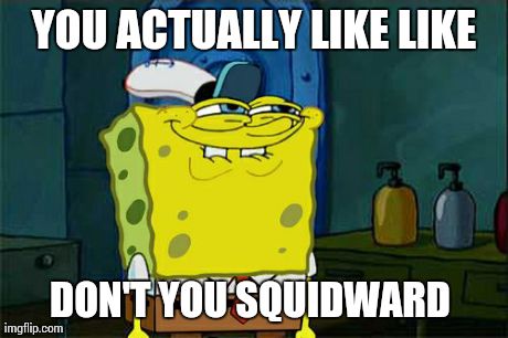 Don't You Squidward Meme | YOU ACTUALLY LIKE LIKE DON'T YOU SQUIDWARD | image tagged in memes,dont you squidward | made w/ Imgflip meme maker