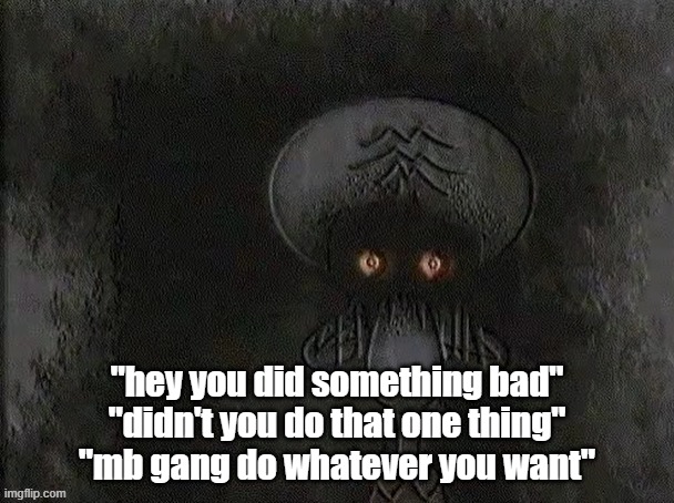 Depressed Squidward | "hey you did something bad"
"didn't you do that one thing"
"mb gang do whatever you want" | image tagged in depressed squidward | made w/ Imgflip meme maker