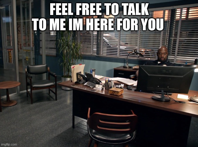 Sargent gray | FEEL FREE TO TALK TO ME IM HERE FOR YOU | image tagged in sargent gray | made w/ Imgflip meme maker