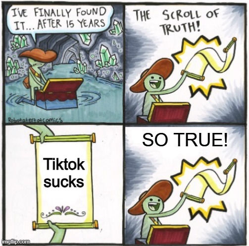 So true! | SO TRUE! Tiktok sucks | image tagged in the real scroll of truth | made w/ Imgflip meme maker