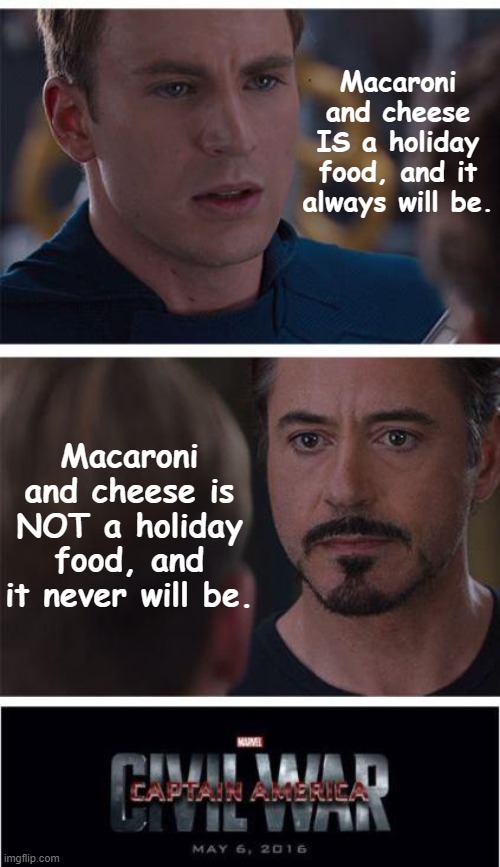 Marvel Civil War 1 | Macaroni and cheese IS a holiday food, and it always will be. Macaroni and cheese is NOT a holiday food, and it never will be. | image tagged in memes,marvel civil war 1,holidays,food,food memes | made w/ Imgflip meme maker