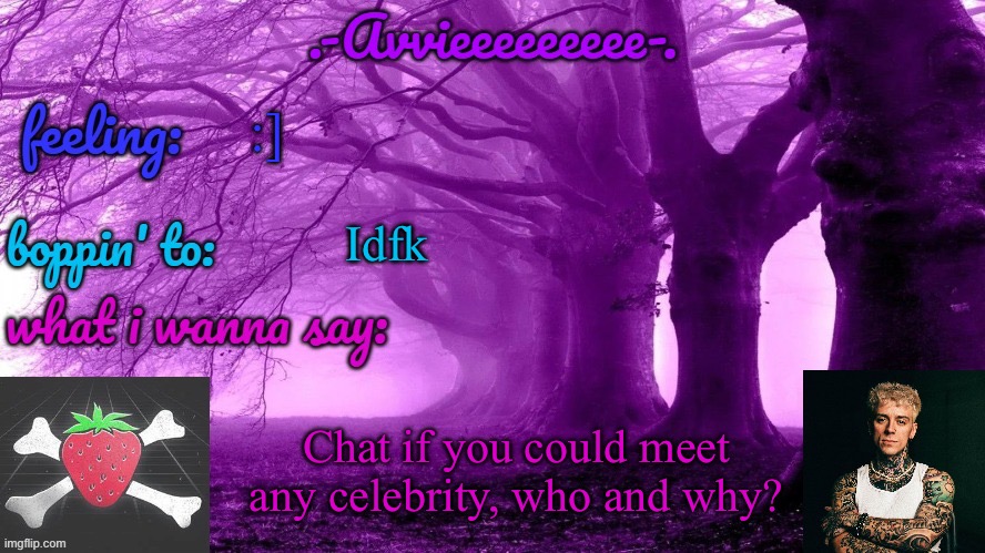 Random question cause my friend got to meet Godsmack over the summer | :]; Idfk; Chat if you could meet any celebrity, who and why? | image tagged in -avvieeeeeeee- template | made w/ Imgflip meme maker