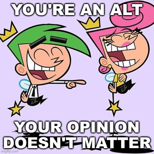 YOU'RE AN ALT YOUR OPINION DOESN'T MATTER | made w/ Imgflip meme maker