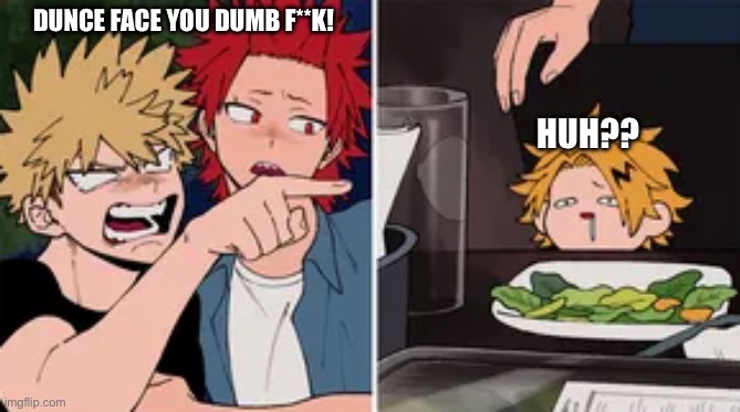 Bakugo yelling at Denki | DUNCE FACE YOU DUMB F**K! HUH?? | image tagged in bakugo yelling at denki | made w/ Imgflip meme maker