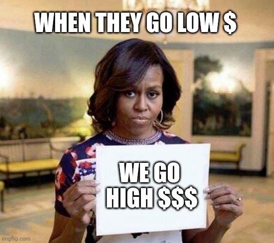 Michelle Obama blank sheet | WHEN THEY GO LOW $ WE GO 
HIGH $$$ | image tagged in michelle obama blank sheet | made w/ Imgflip meme maker