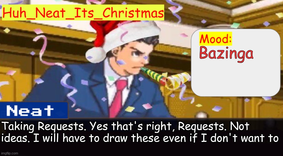 I don't even watch big bang theory | Bazinga; Taking Requests. Yes that's right, Requests. Not ideas. I will have to draw these even if I don't want to | image tagged in neat's christmas temp | made w/ Imgflip meme maker