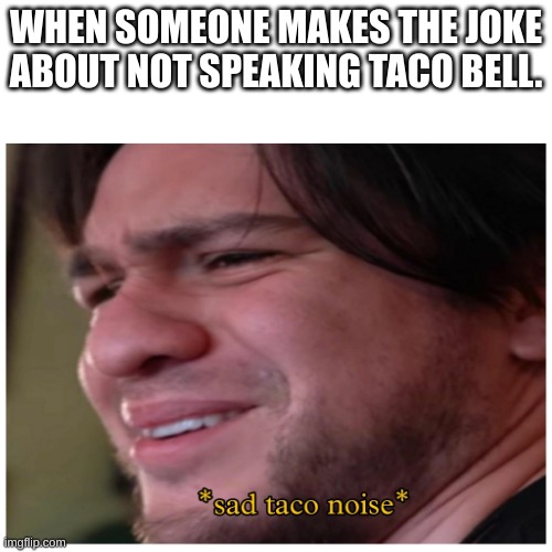 Eddie? | WHEN SOMEONE MAKES THE JOKE ABOUT NOT SPEAKING TACO BELL. | image tagged in sad eddie vr | made w/ Imgflip meme maker