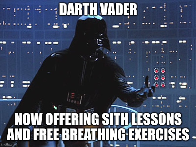 Darth Vader - Come to the Dark Side | DARTH VADER; NOW OFFERING SITH LESSONS AND FREE BREATHING EXERCISES | image tagged in darth vader - come to the dark side | made w/ Imgflip meme maker