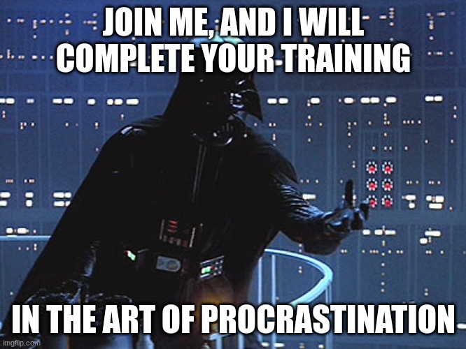 Darth Vader - Come to the Dark Side | JOIN ME, AND I WILL COMPLETE YOUR TRAINING; IN THE ART OF PROCRASTINATION | image tagged in darth vader - come to the dark side | made w/ Imgflip meme maker