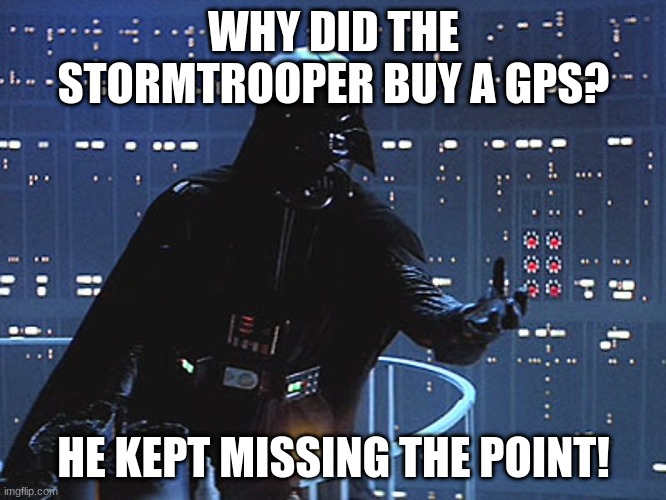 Darth Vader - Come to the Dark Side | WHY DID THE STORMTROOPER BUY A GPS? HE KEPT MISSING THE POINT! | image tagged in darth vader - come to the dark side | made w/ Imgflip meme maker