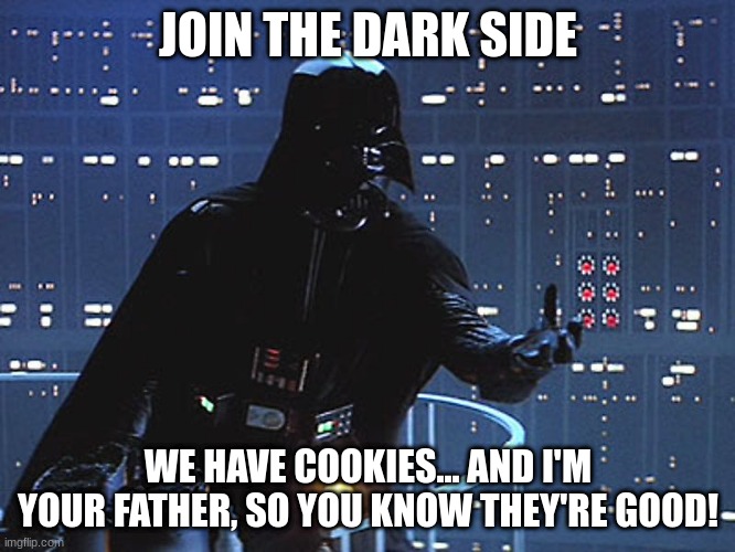 Darth Vader - Come to the Dark Side | JOIN THE DARK SIDE; WE HAVE COOKIES... AND I'M YOUR FATHER, SO YOU KNOW THEY'RE GOOD! | image tagged in darth vader - come to the dark side | made w/ Imgflip meme maker