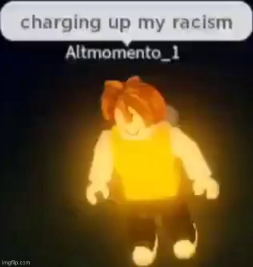 Charging up my racism | image tagged in charging up my racism | made w/ Imgflip meme maker