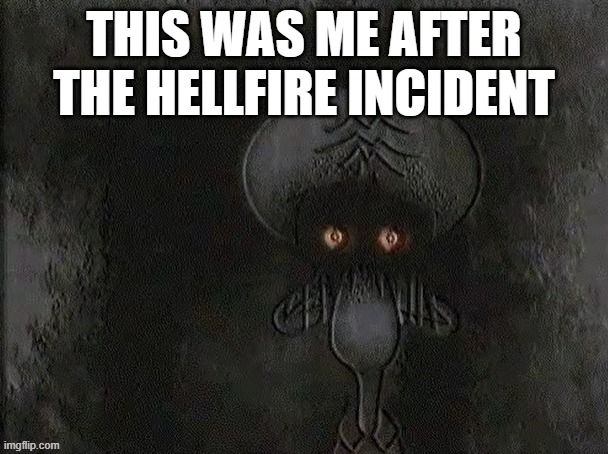 that's how bad it was | THIS WAS ME AFTER THE HELLFIRE INCIDENT | image tagged in depressed squidward | made w/ Imgflip meme maker