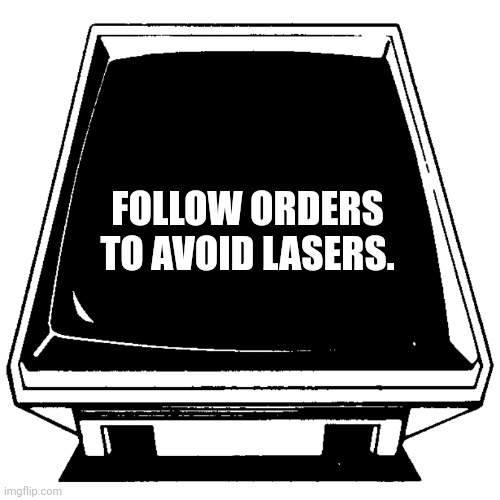 The Computer says. | FOLLOW ORDERS TO AVOID LASERS. | image tagged in the computer says | made w/ Imgflip meme maker