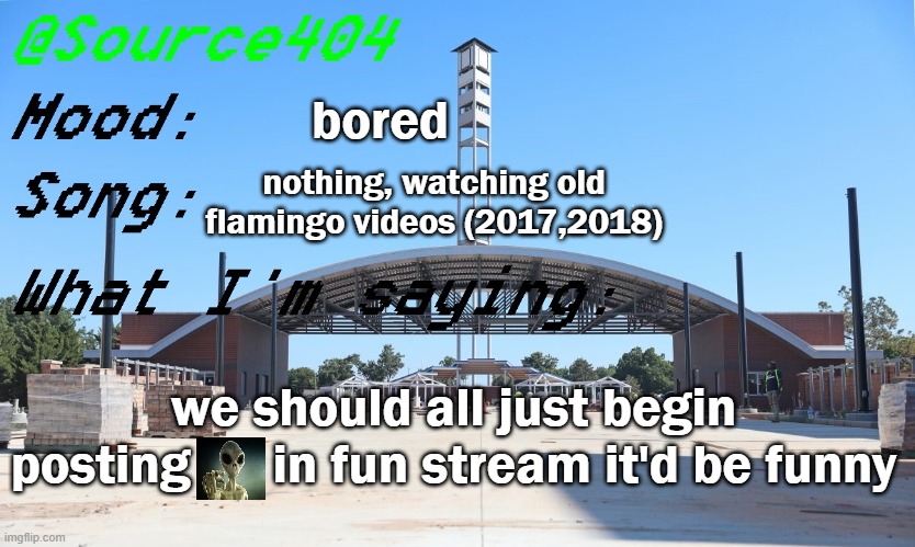 it'd be hilarious | bored; nothing, watching old flamingo videos (2017,2018); we should all just begin posting      in fun stream it'd be funny | image tagged in source's temp | made w/ Imgflip meme maker