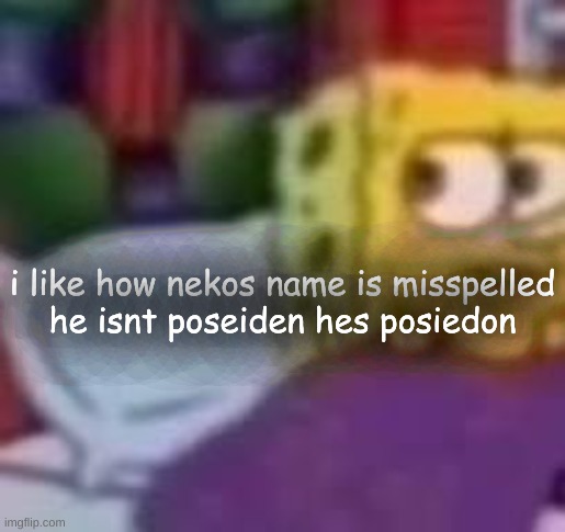 dude. | i like how nekos name is misspelled
he isnt poseiden hes posiedon | image tagged in dude | made w/ Imgflip meme maker