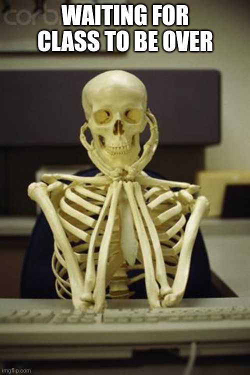 Waiting Skeleton | WAITING FOR CLASS TO BE OVER | image tagged in waiting skeleton | made w/ Imgflip meme maker