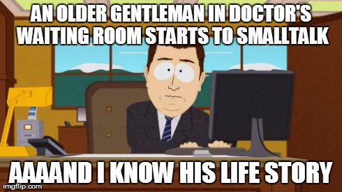 Aaaaand Its Gone Meme | AN OLDER GENTLEMAN IN DOCTOR'S WAITING ROOM STARTS TO SMALLTALK AAAAND I KNOW HIS LIFE STORY | image tagged in memes,aaaaand its gone,AdviceAnimals | made w/ Imgflip meme maker