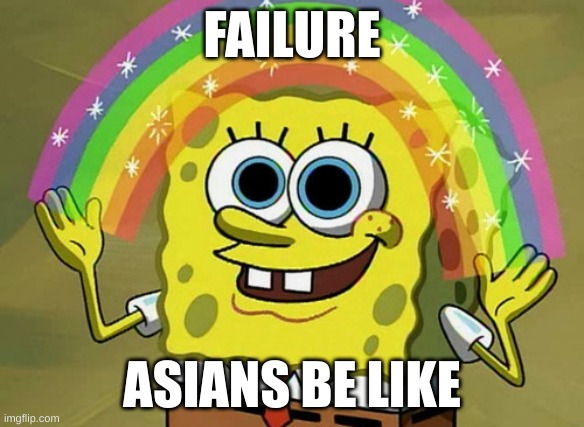 failure | FAILURE; ASIANS BE LIKE | image tagged in memes,imagination spongebob | made w/ Imgflip meme maker