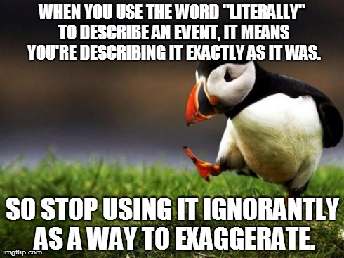 Unpopular Opinion Puffin | WHEN YOU USE THE WORD "LITERALLY" TO DESCRIBE AN EVENT, IT MEANS YOU'RE DESCRIBING IT EXACTLY AS IT WAS. SO STOP USING IT IGNORANTLY AS A WA | image tagged in memes,unpopular opinion puffin | made w/ Imgflip meme maker