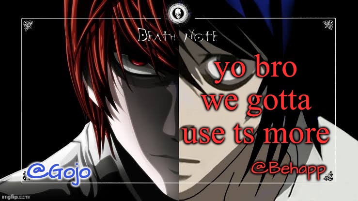 Gojo and Behapp Death note shared announcement template | yo bro we gotta use ts more | image tagged in gojo and behapp death note shared announcement template | made w/ Imgflip meme maker