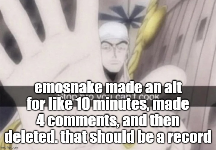 Stop bro you can't cook | emosnake made an alt for like 10 minutes, made 4 comments, and then deleted. that should be a record | image tagged in stop bro you can't cook | made w/ Imgflip meme maker