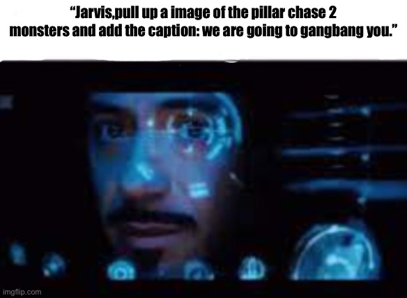 Jarvis pull up the picture of LowTierGod | “Jarvis,pull up a image of the pillar chase 2 monsters and add the caption: we are going to gangbang you.” | image tagged in jarvis pull up the picture of lowtiergod | made w/ Imgflip meme maker