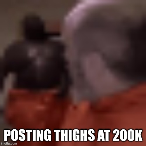 Now you better hang up that computer call | POSTING THIGHS AT 200K | image tagged in now you better hang up that computer call | made w/ Imgflip meme maker