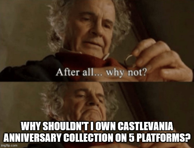 After all.. why not? | WHY SHOULDN'T I OWN CASTLEVANIA ANNIVERSARY COLLECTION ON 5 PLATFORMS? | image tagged in after all why not | made w/ Imgflip meme maker