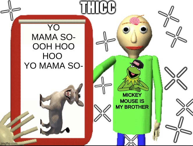 Fifth Grade Level Meme | THICC; YO MAMA SO- OOH HOO HOO 
YO MAMA SO-; MICKEY MOUSE IS MY BROTHER | image tagged in baldi bored | made w/ Imgflip meme maker