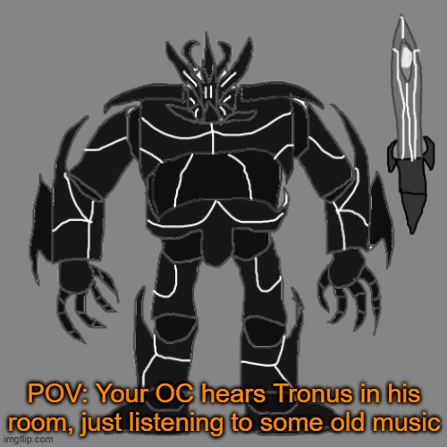 RP with Tronus | POV: Your OC hears Tronus in his room, just listening to some old music | image tagged in tronus | made w/ Imgflip meme maker