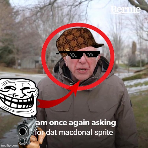 i'm so funny guys | for dat macdonal sprite | image tagged in memes,bernie i am once again asking for your support | made w/ Imgflip meme maker