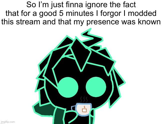 Stealin this btw | So I’m just finna ignore the fact that for a good 5 minutes I forgor I modded this stream and that my presence was known | made w/ Imgflip meme maker