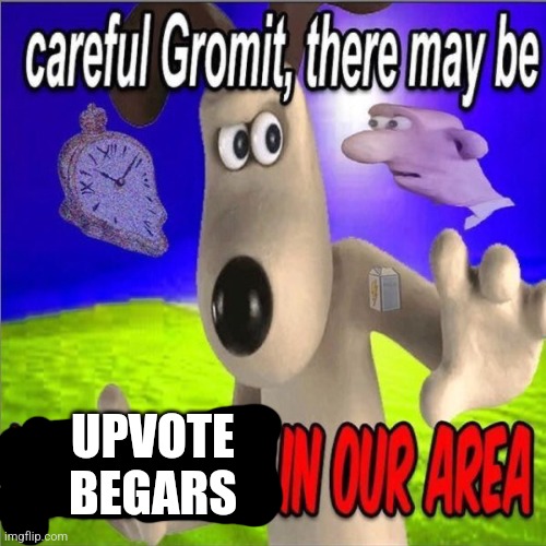 Careful gromit there may be horny milfs in our area | UPVOTE BEGARS | image tagged in careful gromit there may be horny milfs in our area | made w/ Imgflip meme maker
