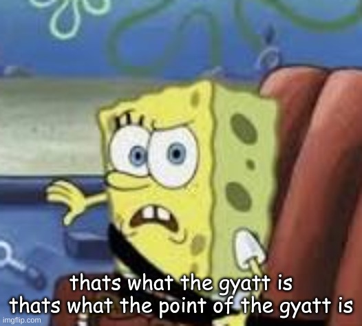 bro what | thats what the gyatt is
thats what the point of the gyatt is | image tagged in bro what | made w/ Imgflip meme maker