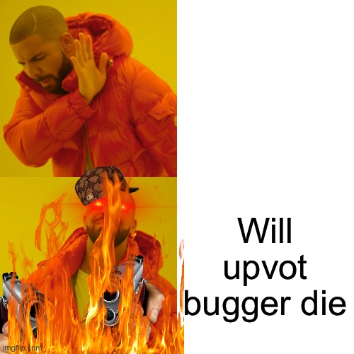 Drake Hotline Bling | Will upvot bugger die | image tagged in memes,drake hotline bling | made w/ Imgflip meme maker