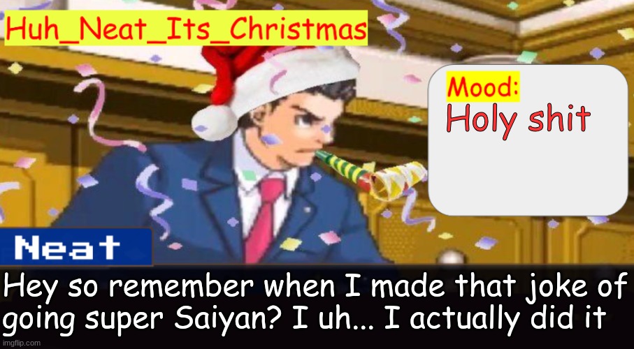 Now how do I turn it off... | Holy shit; Hey so remember when I made that joke of going super Saiyan? I uh... I actually did it | image tagged in neat's christmas temp | made w/ Imgflip meme maker