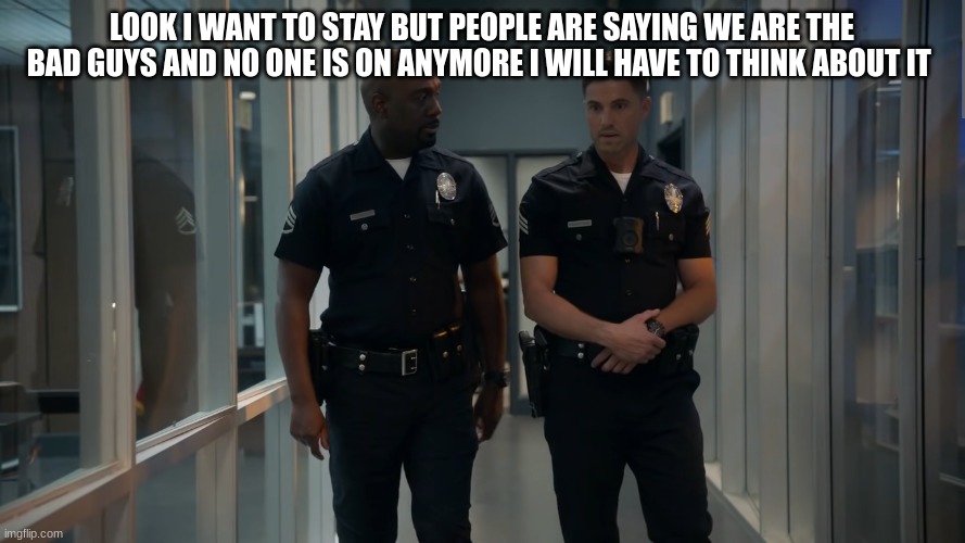 tim Bradford | LOOK I WANT TO STAY BUT PEOPLE ARE SAYING WE ARE THE BAD GUYS AND NO ONE IS ON ANYMORE I WILL HAVE TO THINK ABOUT IT | image tagged in tim bradford | made w/ Imgflip meme maker