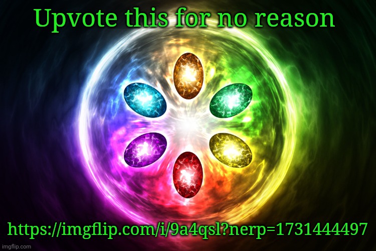 Infinity stones | Upvote this for no reason; https://imgflip.com/i/9a4qsl?nerp=1731444497 | image tagged in infinity stones | made w/ Imgflip meme maker