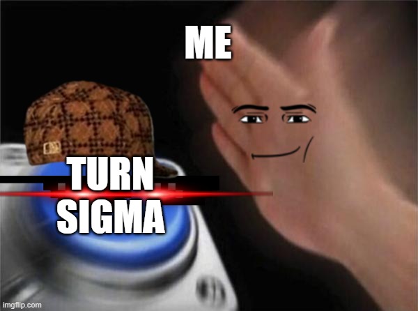 Blank Nut Button | ME; TURN SIGMA | image tagged in memes,blank nut button | made w/ Imgflip meme maker